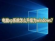 电脑xp系统怎么升级为windows7 xp如何升级win7方法介绍